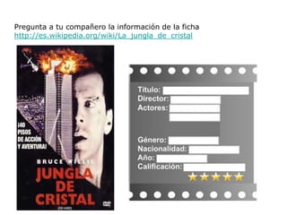 Pregunta a tu compañero la información de la ficha
http://es.wikipedia.org/wiki/La_jungla_de_cristal
 