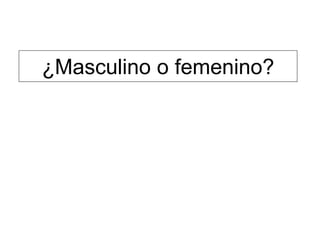¿Masculino o femenino?
 