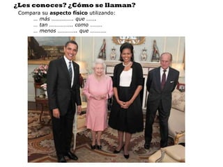 ¿Les conoces? ¿Cómo se llaman?
 Compara su aspecto físico utilizando:
     … más ……………. que …….
     … tan …………….. como ………
     … menos ………….. que …………
 