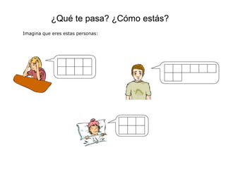 ¿Qué te pasa? ¿Cómo estás?
Imagina que eres estas personas:
 