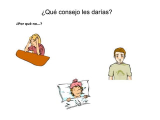 ¿Qué consejo les darías?
¿Por qué no…?
 