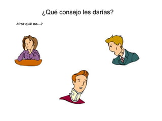 ¿Qué consejo les darías?
¿Por qué no…?
 