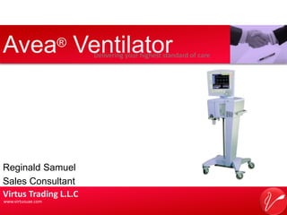 Avea® Ventilator Delivering your highest standard of care Delivering your highest standard of care  Reginald Samuel Sales Consultant  Virtus Trading L.L.C www.virtusuae.com 