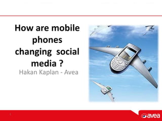 How are mobile
phones
changing social
media ?
Hakan Kaplan - Avea
1
 