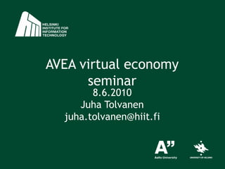AVEA virtual economy seminar 8.6.2010 Juha Tolvanen juha.tolvanen@hiit.fi 