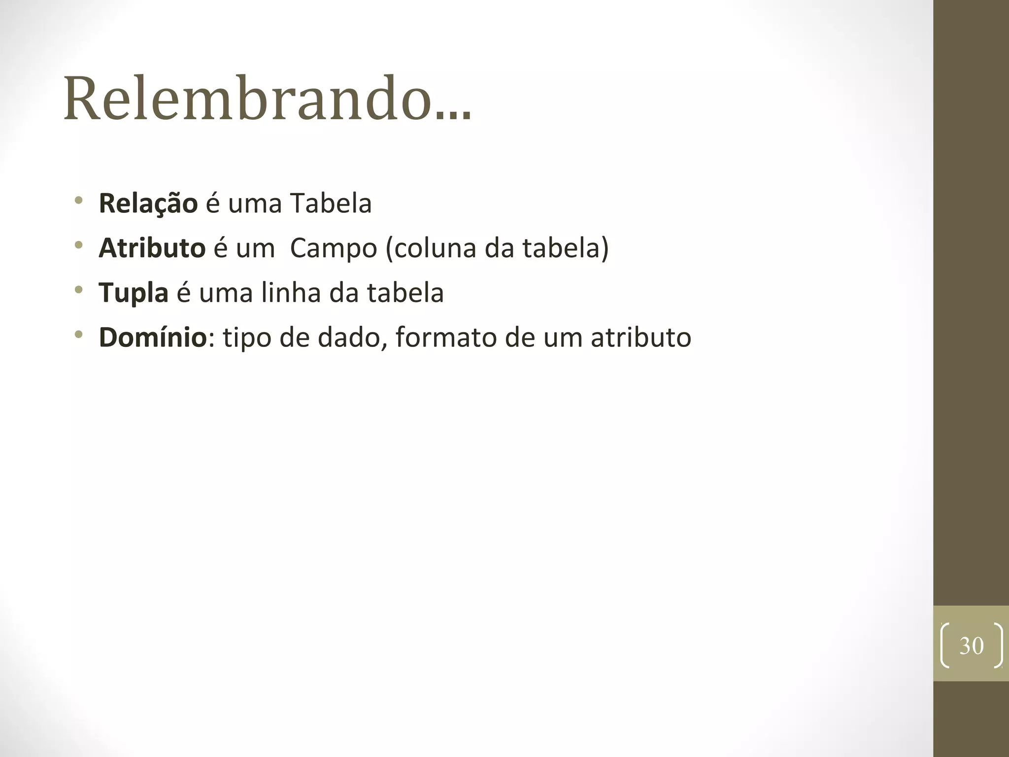 Relembrando...
• Relação é uma Tabela
• Atributo é um Campo (coluna da tabela)
• Tupla é uma linha da tabela
• Domínio: tipo de dado, formato de um atributo
30
 