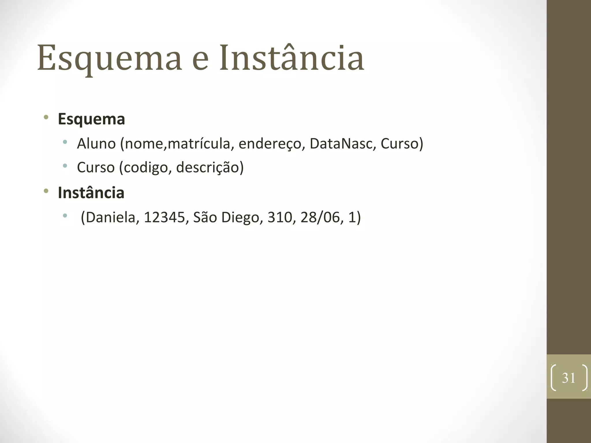 Esquema e Instância
• Esquema
• Aluno (nome,matrícula, endereço, DataNasc, Curso)
• Curso (codigo, descrição)
• Instância
• (Daniela, 12345, São Diego, 310, 28/06, 1)
31
 