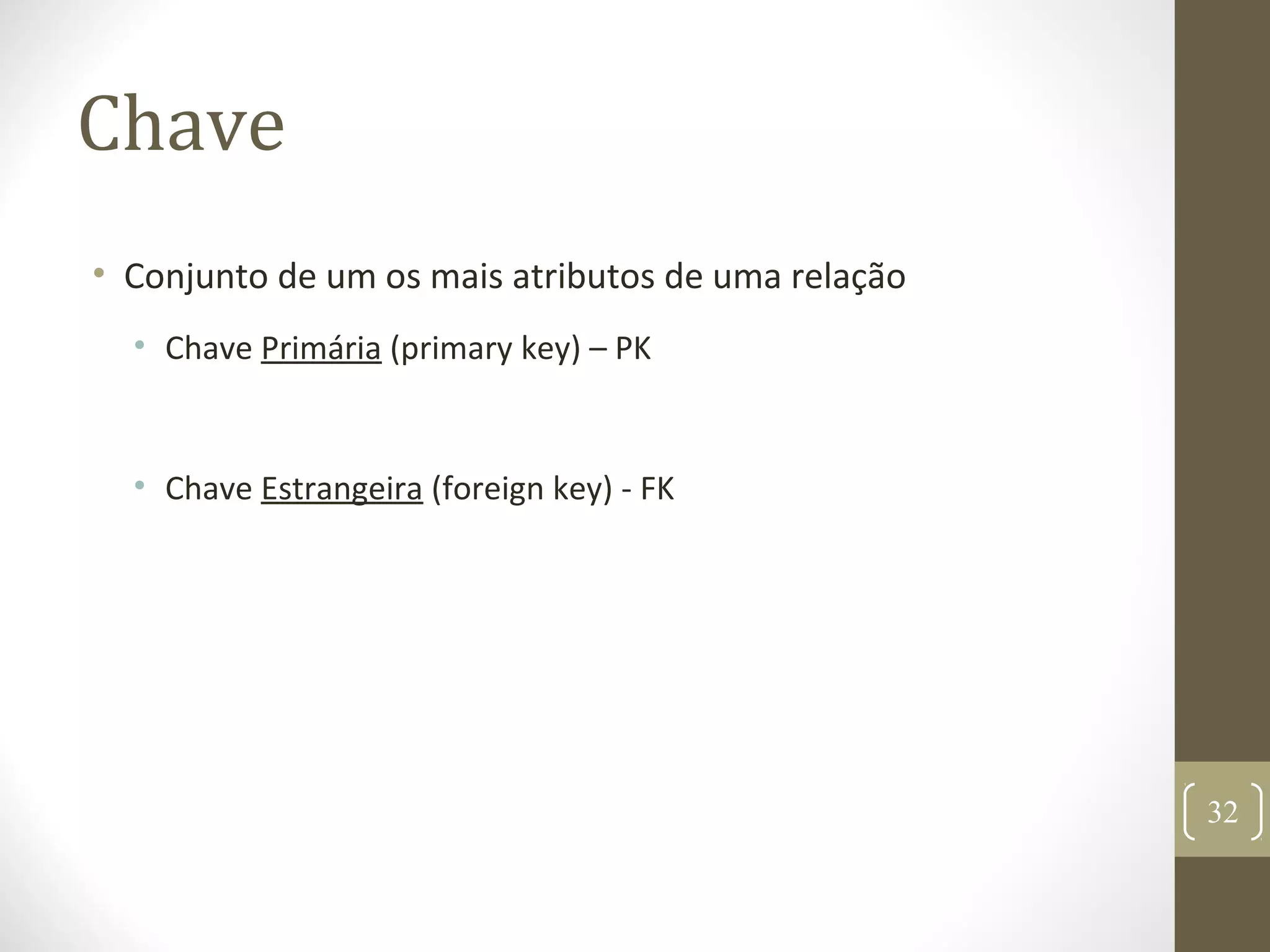 Chave
• Conjunto de um os mais atributos de uma relação
• Chave Primária (primary key) – PK
• Chave Estrangeira (foreign key) - FK
32
 