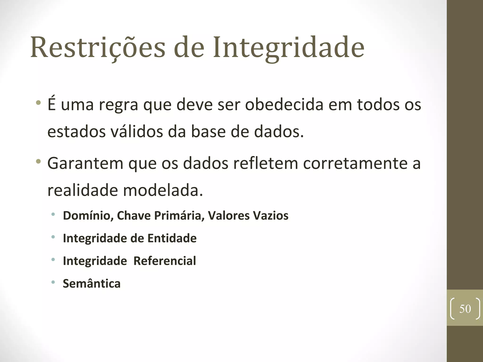 Restrições de Integridade
• É uma regra que deve ser obedecida em todos os
estados válidos da base de dados.
• Garantem que os dados refletem corretamente a
realidade modelada.
• Domínio, Chave Primária, Valores Vazios
• Integridade de Entidade
• Integridade Referencial
• Semântica
50
 