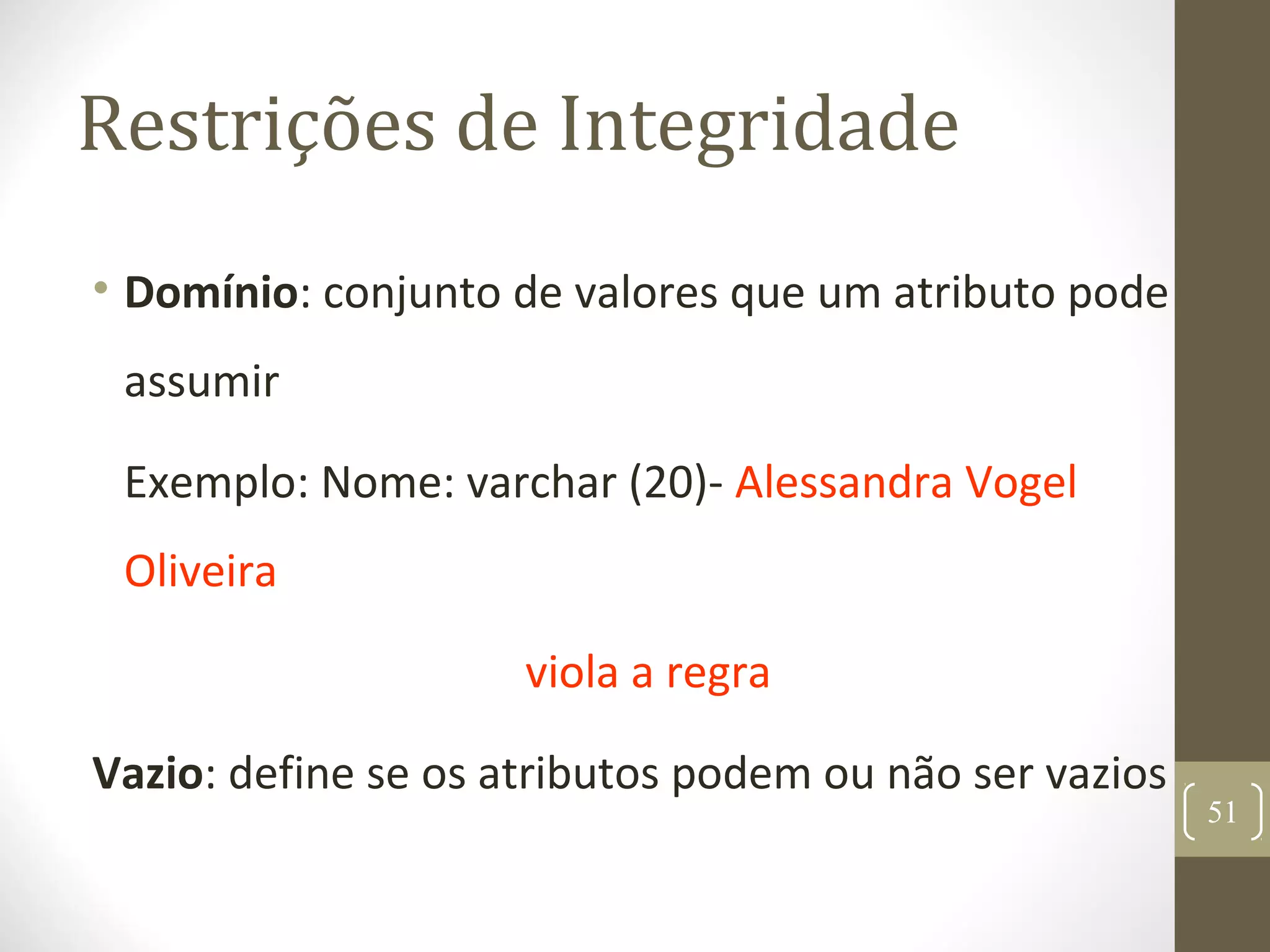Restrições de Integridade
• Domínio: conjunto de valores que um atributo pode
assumir
Exemplo: Nome: varchar (20)- Alessandra Vogel
Oliveira
viola a regra
Vazio: define se os atributos podem ou não ser vazios
51
 