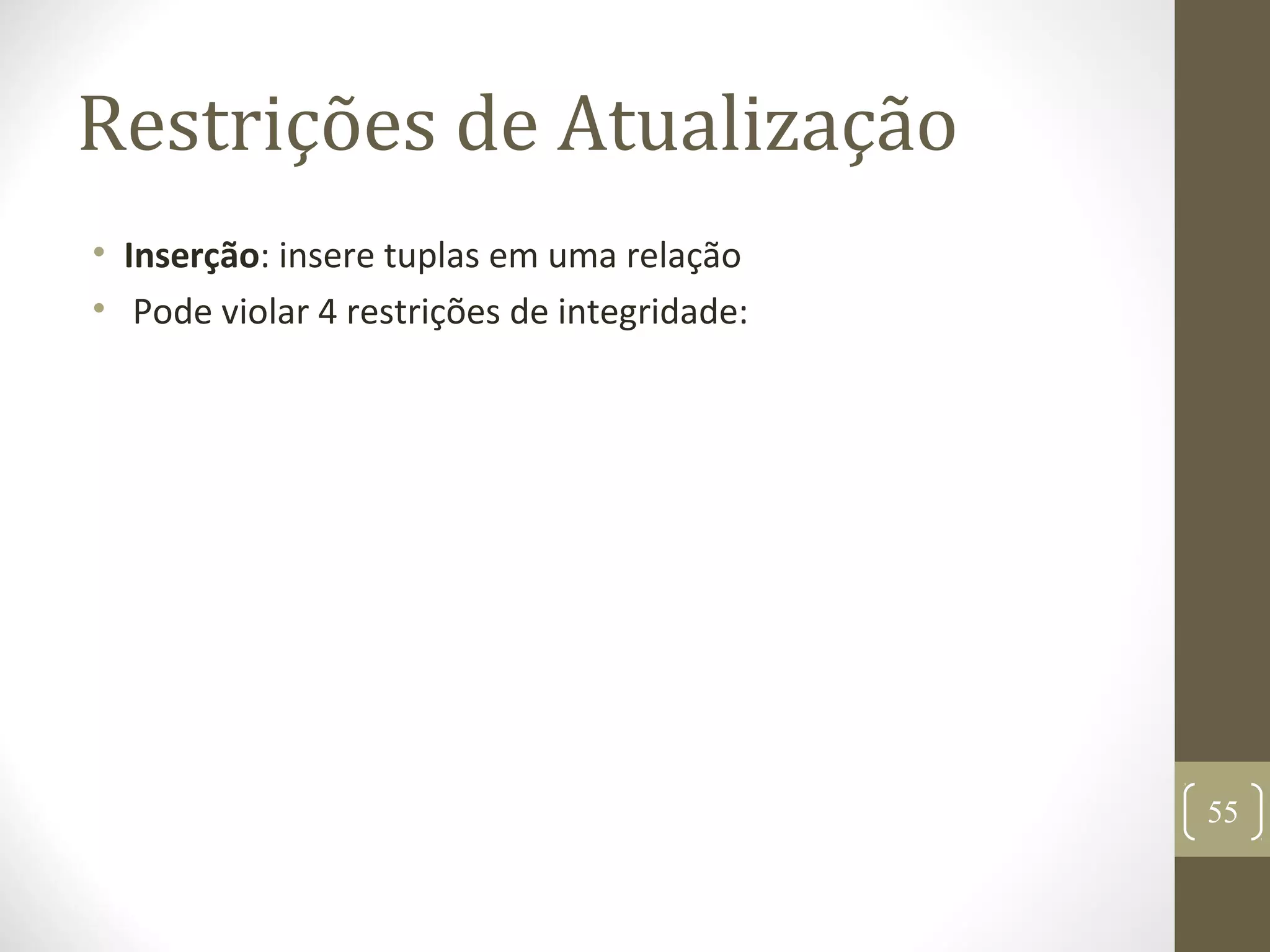 Restrições de Atualização
• Inserção: insere tuplas em uma relação
• Pode violar 4 restrições de integridade:
55
 