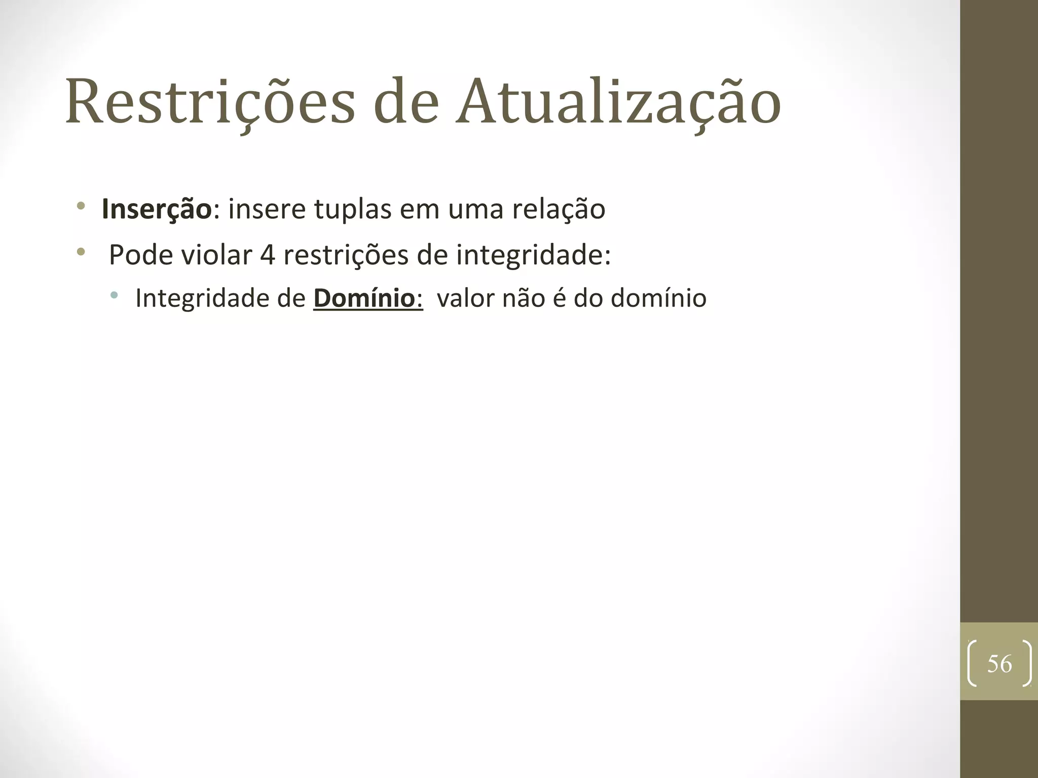 Restrições de Atualização
• Inserção: insere tuplas em uma relação
• Pode violar 4 restrições de integridade:
• Integridade de Domínio: valor não é do domínio
56
 