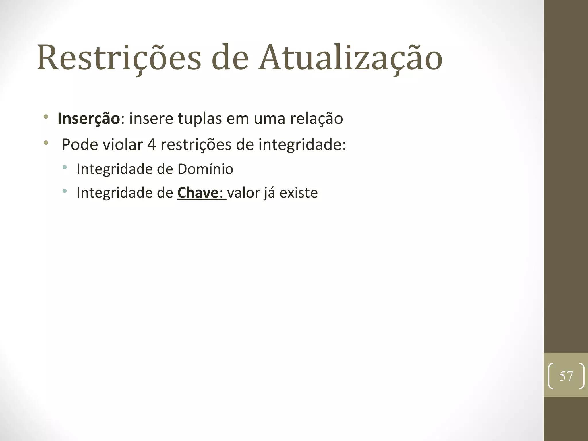 Restrições de Atualização
• Inserção: insere tuplas em uma relação
• Pode violar 4 restrições de integridade:
• Integridade de Domínio
• Integridade de Chave: valor já existe
57
 