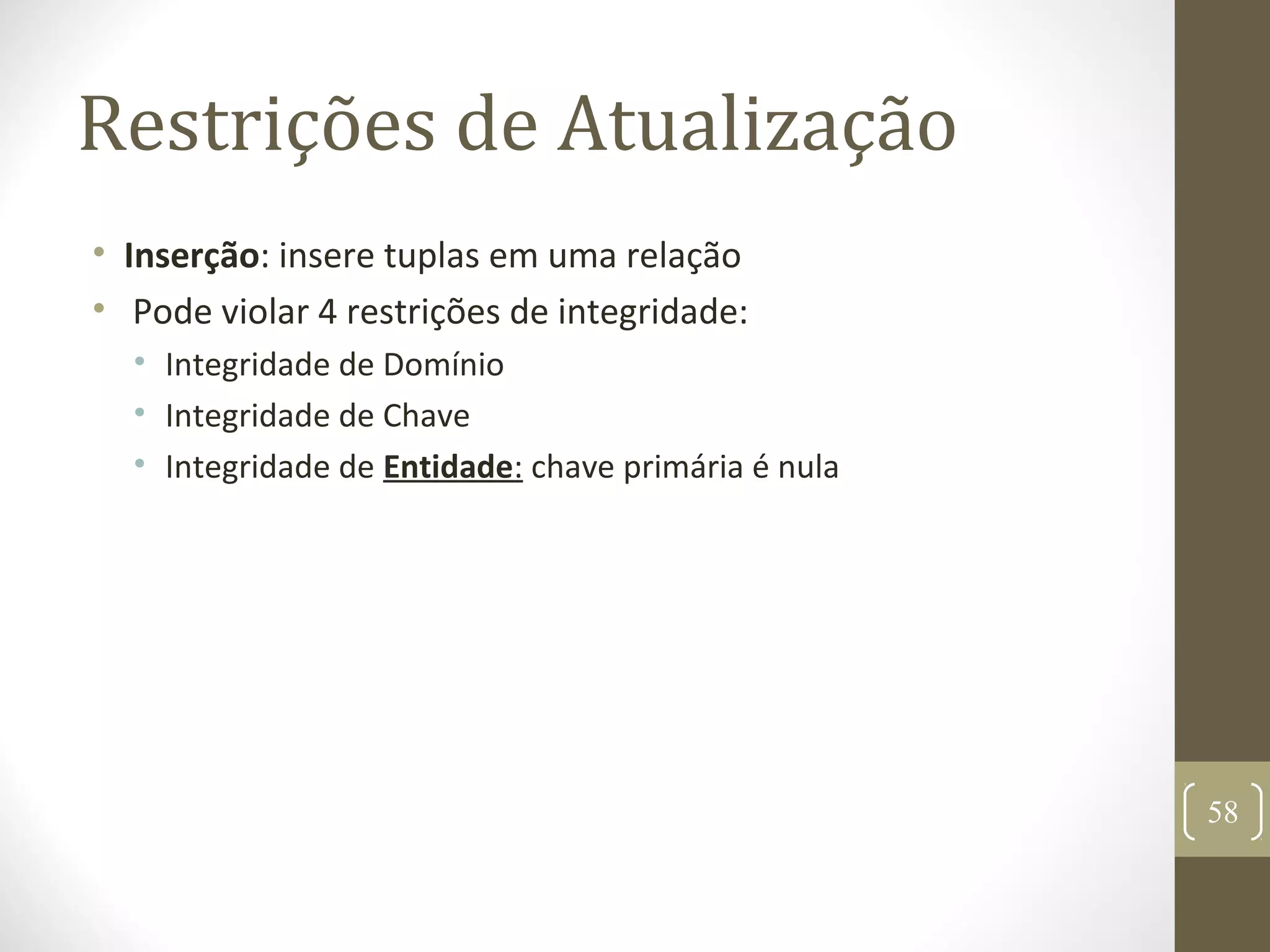 Restrições de Atualização
• Inserção: insere tuplas em uma relação
• Pode violar 4 restrições de integridade:
• Integridade de Domínio
• Integridade de Chave
• Integridade de Entidade: chave primária é nula
58
 