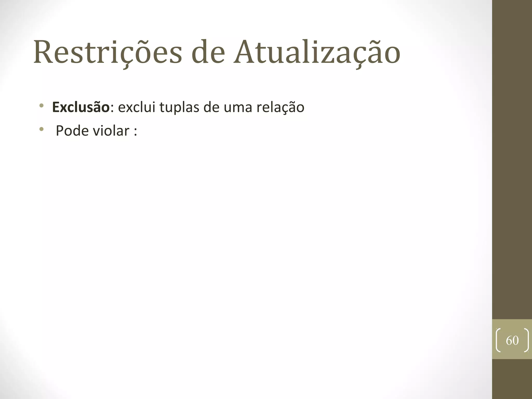 Restrições de Atualização
• Exclusão: exclui tuplas de uma relação
• Pode violar :
60
 