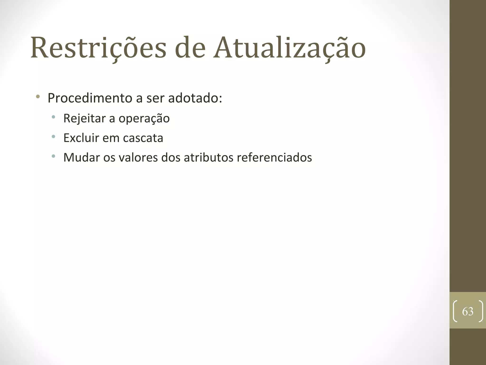 Restrições de Atualização
• Procedimento a ser adotado:
• Rejeitar a operação
• Excluir em cascata
• Mudar os valores dos atributos referenciados
63
 