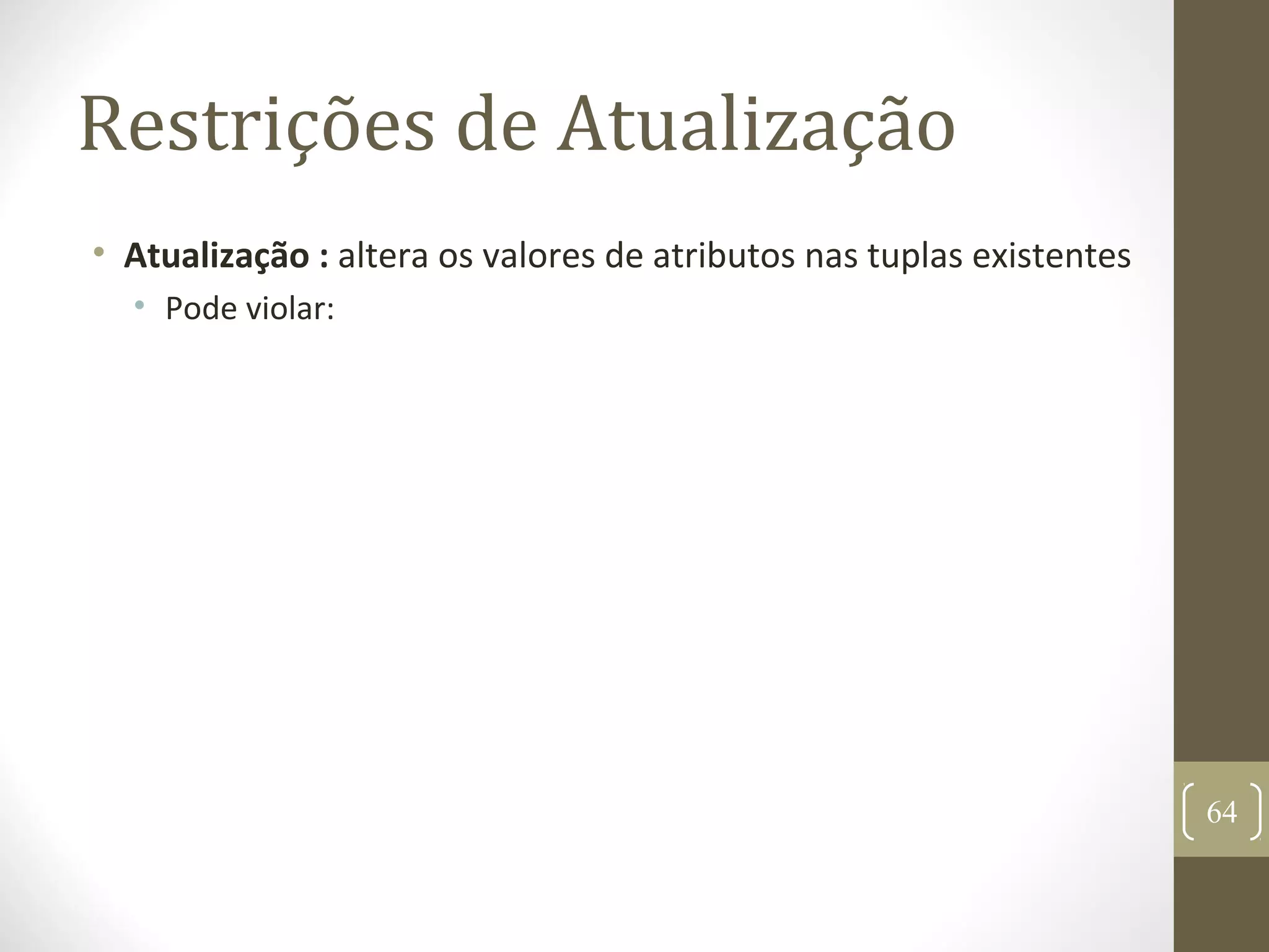 Restrições de Atualização
• Atualização : altera os valores de atributos nas tuplas existentes
• Pode violar:
64
 