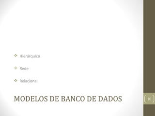 MODELOS DE BANCO DE DADOS
 Hierárquico
 Rede
 Relacional
10
 