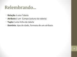 Relembrando...
• Relação é uma Tabela
• Atributo é um Campo (coluna da tabela)
• Tupla é uma linha da tabela
• Domínio: tipo de dado, formato de um atributo
30
 