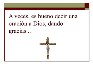 A veces, es bueno decir una oración a Dios, dando gracias...