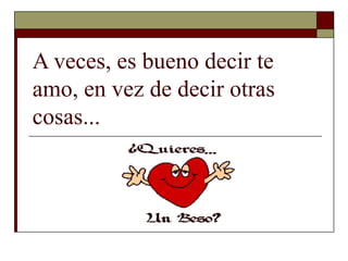 A veces, es bueno decir te amo, en vez de decir otras cosas...