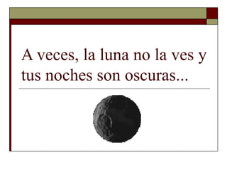 A veces, la luna no la ves y tus noches son oscuras... 