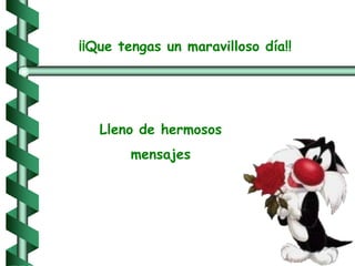 ¡¡Que tengas un maravilloso día!!Lleno de hermosos mensajes