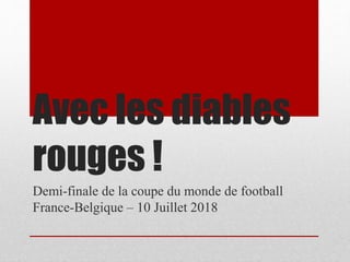 Avec les diables
rouges !
Demi-finale de la coupe du monde de football
France-Belgique – 10 Juillet 2018
 