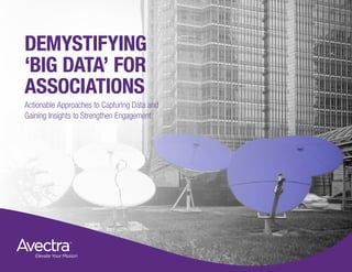 DEMYSTIFYING
‘BIG DATA’ FOR
ASSOCIATIONS
Actionable Approaches to Capturing Data and
Gaining Insights to Strengthen Engagement
DEMYSTIFYING
‘BIG DATA’ FOR
ASSOCIATIONS
 