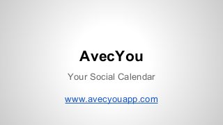 AvecYou 
Your Social Calendar 
www.avecyouapp.com 
 