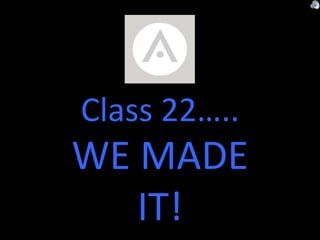 Class 22…..
WE MADE
IT!
 