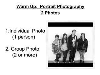 Warm Up: Portrait Photography
2 Photos
1.Individual Photo
(1 person)
2. Group Photo
(2 or more)
 