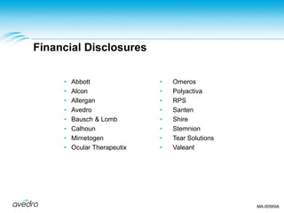 Financial Disclosures
• Abbott
• Alcon
• Allergan
• Avedro
• Bausch & Lomb
• Calhoun
• Mimetogen
• Ocular Therapeutix
• Omeros
• Polyactiva
• RPS
• Santen
• Shire
• Stemnion
• Tear Solutions
• Valeant
MA-00569A
 