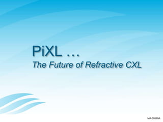 PiXL …
The Future of Refractive CXL
MA-00569A
 