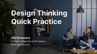 Design Thinking
Quick Practice
Afif Bimantara
Founder of Agensip UI/UX Agency
www.agensip.com
 