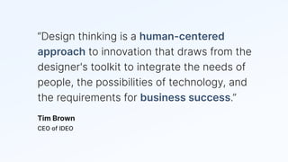 “Design thinking is a human-centered
approach to innovation that draws from the
designer's toolkit to integrate the needs ...
