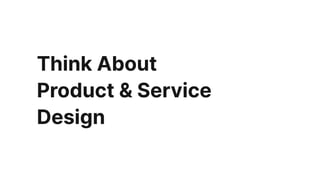 Think About
Product & Service
Design
 