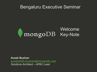 Welcome
Key-Note
Aveek Bushan
aveekshith.bushan@mongodb.com
Solutions Architect – APAC Lead
Bengaluru Executive Seminar
 