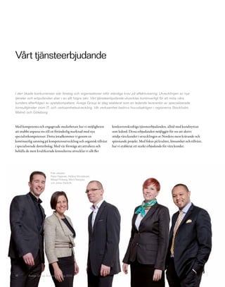 Vårt tjänsteerbjudande


I den ökade konkurrensen står företag och organisationer inför ständiga krav på effektivisering. Utvecklingen av nya
tjänster och erbjudanden sker i en allt högre takt. Vårt tjänsteerbjudande utvecklas kontinuerligt för att möta våra
kunders efterfrågan av spetskompetens. Avega Group är idag etablerat som en ledande leverantör av specialiserade
konsulttjänster inom IT- och verksamhetsutveckling. Vår verksamhet bedrivs huvudsakligen i regionerna Stockholm,
Malmö och Göteborg.


Med kompetenta och engagerade medarbetare har vi möjligheten         konkurrenskraftiga tjänsteerbjudanden, alltid med kundnyttan
att snabbt anpassa oss till en föränderlig marknad med nya           som ledord. Dessa erbjudanden möjliggör för oss att aktivt
specialistkompetenser. Detta åstadkommer vi genom en                 stödja våra kunder i utvecklingen av Nordens mest krävande och
kontinuerlig satsning på kompetensutveckling och organisk tillväxt   spännande projekt. Med fokus på kvalitet, lönsamhet och tillväxt,
i specialiserade dotterbolag. Med vår förmåga att attrahera och      har vi etablerat ett starkt erbjudande för våra kunder.
behålla de mest kvalificerade konsulterna utvecklar vi allt fler




                         Från vänster:
                         Peter Papinski, Helena Hörnebrant,
                         Mikael Floberg, Märit Sareyko
                         och Johan Swärdh.




11       Avega Group Årsredovisning 2010
 