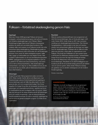 Folksam – förbättrad skadereglering genom Halo

Uppdraget                                                            Resultatet
Med start hösten 2009 genomgår Folksam ett koncern-                  Med ett mycket professionellt team inom programmet och
strategiskt, verksamhetsdrivet program med syfte att förändra        stöd från koncernledningen, blev en första pilot tagen i drift
och förbättra skaderegleringen inom Folksam. Bakom                   under hösten 2010. Under början av 2011 sker successiv
förändringarna ligger bland annat Folksams övergripande              utrullning inom skaderegleringsverksamheten. Den främsta
ambition att stärka sitt varumärke bland kunderna. Det               framgångsfaktorn i detta projekt är det nära och iterativa
uttalade målet med insatsen är att Folksams kunder ska möta          arbetet med verksamheten gällande de lösningar som tagits
branschens bästa skadereglering. Skadereglering spelar en            fram för skaderegleringen. På längre sikt är målet att nyttja
avgörande roll eftersom det är då kunden ser vad försäkringen        detta nya stöd även i andra delar av organisationen inom
levererar. Inom ramen för detta strategiska program, kallat          Folksam. På så sätt kan föråldrade och dyra system bytas
Halo, byggs ny funktionalitet som inte tidigare funnits. Halo        ut till förmån för effektivare arbetsprocesser i verksamheten.
innefattar implementation av ett nytt ärendehanteringssystem         Avega Group har även här tagit fram förslag på strategi
(BPM), uppbyggnad av en ny integrationsplattform samt en             för denna fas tillsammans med uppdragsgivarna inom
ny plattform för elektronisk dokumenthantering, med andra            koncernledningen. Resultatet är att såväl handläggarna som
ord en helt ny Enterprisearkitektur. Hela skadereglerings-           kunderna på sikt får ett användarvänligt gränssnitt på webben
verksamheten, som idag har ca 700 anställda kommer på sikt           i ett och samma system. Detta stöder Folksams strategi
att använda det nya stödet, pilot är Sakskadeverksamheten            att uppfattas som en attraktiv arbetsgivare och ett modernt
(hem/villa/fritidshus).                                              försäkringsbolag.
 
                                                                     På bilden: Anette Wagler
Utmaningen
Avega Group leder Halo-programmet sedan sommaren
2010. Rollen handlar framför allt om att tillsammans med
Skadeledningen planera förändringsarbetet på uppdrag av
koncernledningen samt att hålla ihop alla projekt i en över-            KUNDREFERENS
gripande plan och inom programmets budget. Den första
                                                                        ”Målbilden är att alla handläggare ska ha ett gemensamt
uppgiften för Avega Group blev att strategiskt strukturera om
                                                                        system med ett enkelt användargränssnitt. Detta ska
planeringen och organisationsstrukturen, upprätta nya forum             skapa medarbetar- och kundnöjdhet med fokus på att vara
för beslutsplanering samt synliggöra roller och ansvar. Vidare          en bättre och modernare arbetsgivare med branschens
såg man behovet av att skapa attraktionskraft till förändringen         nöjdaste kunder. Det ska vara ett rationellt och optimalt stöd
inom och utanför programmet – utan att tänja på tidsramar               för att stödja vår affär”
med förväntade leveranser. En större utmaning i uppdraget har           AnnKristine Wuopio-Mogestedt,
varit att driva ett globalt strategiskt program i en lokalt driven      Central Skadechef på Folksam rdic.
organisation.
 




                                                                                                  Avega Group Årsredovisning 2010        18
 