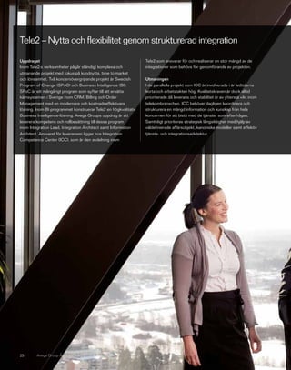 Tele2 – Nytta och flexibilitet genom strukturerad integration

Uppdraget                                                        Tele2 som ansvarar för och realiserar en stor mängd av de
Inom Tele2:s verksamheter pågår ständigt komplexa och            integrationer som behövs för genomförande av projekten.
utmanande projekt med fokus på kundnytta, time to market
och lönsamhet. Två koncernövergripande projekt är Swedish        Utmaningen
Program of Change (SPoC) och Business Intelligence (BI).         I de parallella projekt som ICC är involverade i är ledtiderna
SPoC är ett mångårigt program som syftar till att ersätta        korta och arbetstakten hög. Kvalitetskraven är dock alltid
kärnsystemen i Sverige inom CRM, Billing och Order               prioriterade då leverans och stabilitet är av yttersta vikt inom
Management med en modernare och kostnadseffektivare              telekombranschen. ICC behöver dagligen koordinera och
lösning. Inom BI-programmet konstruerar Tele2 en högkvalitativ   strukturera en mängd information och kunskap från hela
Business Intelligence-lösning. Avega Groups uppdrag är att       koncernen för att bistå med de tjänster som efterfrågas.
leverera kompetens och rollbesättning till dessa program         Samtidigt prioriteras strategisk långsiktighet med hjälp av
inom Integration Lead, Integration Architect samt Information    väldefinierade affärsobjekt, kanoniska modeller samt effektiv
Architect. Ansvaret för leveransen ligger hos Integration        tjänste- och integrationsarkitektur.
Competence Center (ICC), som är den avdelning inom




25       Avega Group Årsredovisning 2010
 