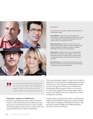 Våra Coacher


                                                                               En Avega Coach är en inspiratör, förebild och förespråkare inom
                                                                               sitt kompetensområde.

                                                                               Hugo Häggmark – Analys, intervjuer, automatisering och
                                                                               coachning inom området livscykelhantering (ALM). Hugo har lång
                                                                               och djup erfarenhet inom Microsoft-baserade plattformar och
                                                                               produkter såsom .Net, SharePoint och TFS.

                                                                               Marcus Hammarberg – Föreläser och agerar mentor inom
              Hugo Häggmark                         Marcus Hammarberg
                                                                               området effektiva arbetsmetoder och brinner samtidigt för agil
                                                                               systemutveckling där han applicerar testdriven utveckling
                                                                               (TDD, BDD) vid införande i stora organisationer.

                                                                               Joakim Sundén – Hjälper kunder att komma i gång med eller
                                                                               effektivisera en metod eller ett arbetssätt, t.ex. Scrum, XP,
                                                                               Kanban eller Testdriven utveckling (TDD). Joakim är också
                                                                               en uppskattad föreläsare med framträdanden i Sverige och
                                                                               utomlands.

                                                                               Damra Muminovic – Formulering och konkretisering av webb-
                                                                               strategier som förstärker och accelererar kundens affär. Skapar
                                                                               och utvecklar sociala samarbetsplattformar.




         Avega Group Årsredovisning 2010
              Joakim Sundén                           Damra Muminovic




                                                                        Till sin specialistkompetens adderar en Avega Coach ett starkt och
                                                                        välrenommerat namn på marknaden, engagemang, kommunikativa
           Hur kan jag bli bättre på det jag gör?                       kvaliteter samt en vilja och förmåga att ständigt förbättra sig själv
           Hur kan vi som team eller företag bli                        och andra. En Avega Coach arbetar i syfte att åstadkomma en
           bättre? Och hur får man andra att                            förändring eller effektivisering som fortsätter att vara verksam
           vilja bli bättre, att ständigt utvecklas?                    även efter avslutat uppdrag. De bästa resultaten uppnås enligt vår
                                                                        erfarenhet med ”spelande tränare”, där vi deltar aktivt i ert arbete
                                                                        samtidigt med coachningen.

Avega Coach – Inspiration och effektivisering                           Avega Group har med Avega Coach utvecklat en roll där konsulten
En Avega Coach hjälper organisationer att bli mer konkurrens-           fungerar som ambassadör för Avega Groups varumärke. Modellen
kraftiga, att arbeta med rätt saker och att åstadkomma mer med          borgar också för en möjlighet till långsiktiga kundrelationer vilket
samma resurser. En konsult som arbetar som Avega Coach delar            ger Avega Group bättre möjligheter att åstadkomma hållbara
sin tid mellan uppdrag och andra aktiviteter som på ett eller annat     processer och system hos våra kunder.
sätt gynnar både konsulten, kunden och Avega Group.


29       Avega Group Årsredovisning 2010
 