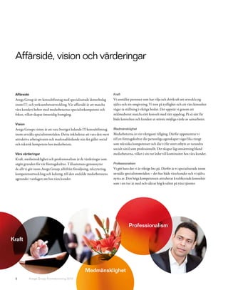 Affärsidé, vision och värderingar


 Affärsidé                                                              Kraft
 Avega Group är ett konsultföretag med specialiserade dotterbolag       Vi anställer personer som har vilja och drivkraft att utveckla sig
 inom IT- och verksamhetsutveckling. Vår affärsidé är att matcha        själva och sin omgivning. Vi tror på tydlighet och att våra konsulter
 våra kunders behov med medarbetarnas specialistkompetens och           vågar ta ställning i viktiga beslut. Det uppnår vi genom att
 fokus, vilket skapar ömsesidig framgång.                               målmedvetet matcha rätt konsult med rätt uppdrag. På så sätt får
                                                                        både konsulten och kunden ut största möjliga värde av samarbetet.
 Vision
 Avega Groups vision är att vara Sveriges ledande IT-konsultföretag     Medmänsklighet
 inom utvalda specialistområden. Detta inkluderar att vara den mest     Medarbetarna är vår viktigaste tillgång. Därför uppmuntrar vi
 attraktiva arbetsgivaren och marknadsledande när det gäller social     till en företagskultur där personliga egenskaper väger lika tungt
 och teknisk kompetens hos medarbetare.                                 som tekniska kompetenser och där vi får stort utbyte av varandra
                                                                        socialt såväl som professionellt. Det skapar låg omsättning bland
 Våra värderingar                                                       medarbetarna, vilket i sin tur leder till kontinuitet hos våra kunder.
 Kraft, medmänsklighet och professionalism är de värderingar som
 utgör grunden för vår företagskultur. Tillsammans genomsyrar           Professionalism
 de allt vi gör inom Avega Group, alltifrån försäljning, rekrytering,   Vi gör bara det vi är riktigt bra på. Därför är vi specialiserade inom
 kompetensutveckling och ledning, till den enskilde medarbetarens       utvalda specialistområden – det har både våra kunder och vi själva
 agerande i vardagen ute hos våra kunder.                               nytta av. Den höga kompetensen attraherar kvalificerade konsulter
                                                                        som i sin tur är med och säkrar hög kvalitet på våra tjänster.




                                                                                   Professionalism

Kraft




                                                    Medmänsklighet
 5        Avega Group Årsredovisning 2010
 