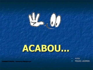 ACABOU... FOTOS MIGUEL LACERDA FORMATAÇÃO  [email_address] 