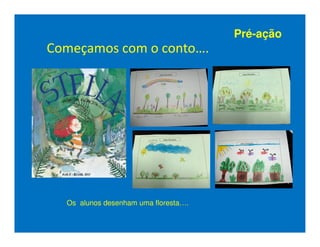 Pré-ação
Começamos com o conto….




  Os alunos desenham uma floresta….
 