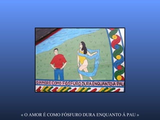« O AMOR É COMO FÓSFURO DURA ENQUANTO Á PAU » 