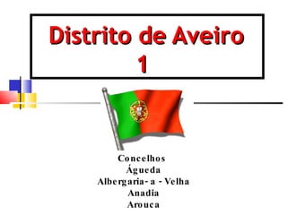 Distrito de Aveiro   1 Concelhos  Águeda Albergaria- a - Velha Anadia Arouca 
