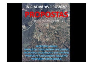 INICIATIVA ‘AVEIRO 2020’
PROPOSTAS24 MAIO 2013- 23 JULHO 2013
PROPOSTAS GERAIS
PROPOSTAS CRESCIMENTO INTELIGENTE
PROPOSTAS CRESCIMENTO SUSTENTÁVEL
PROPOSTAS CRESCIMENTO INCLUSIVO
PROPOSTAS TRANSVERSAIS
 
