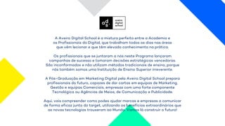 A Aveiro Digital School é a mistura perfeita entre a Academia e
os Profissionais do Digital, que trabalham todos os dias nas áreas
que vêm lecionar e que têm elevado conhecimento na prática.
Os profissionais que se juntaram a nós neste Programa lançaram
campanhas de sucesso e tomaram decisões estratégicas vencedoras.
São inconformados e não utilizam métodos tradicionais de ensino, porque
nós também somos uma Instituição de Ensino Superior irreverente.
A Pós-Graduação em Marketing Digital pela Aveiro Digital School prepara
profissionais do futuro, capazes de dar cartas em equipas de Marketing,
Gestão e equipas Comerciais, empresas com uma forte componente
Tecnológica ou Agências de Meios, de Comunicação e Publicidade.
Aqui, vais compreender como podes ajudar marcas e empresas a comunicar
de forma eficaz junto do target, utilizando os benefícios extraordinários que
as novas tecnologias trouxeram ao Mundo. Vamos lá construir o futuro!
 