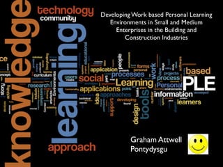Developing Work based Personal Learning
   Environments in Small and Medium
     Enterprises in the Building and
        Construction Industries




          Graham Attwell
          Pontydysgu
 